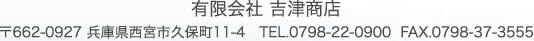 有限会社 吉津商店　〒662-0927 兵庫県西宮市久保町11-4 TEL.0798-22-0900 FAX.0798-37-3555